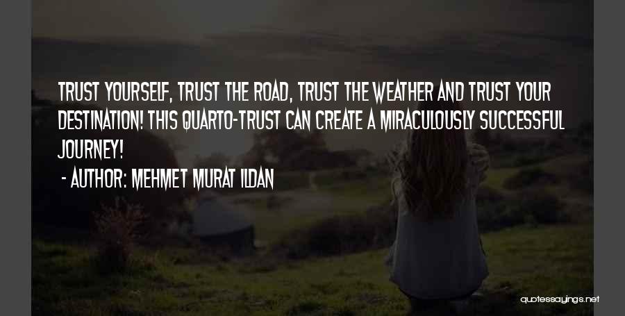 Mehmet Murat Ildan Quotes: Trust Yourself, Trust The Road, Trust The Weather And Trust Your Destination! This Quarto-trust Can Create A Miraculously Successful Journey!