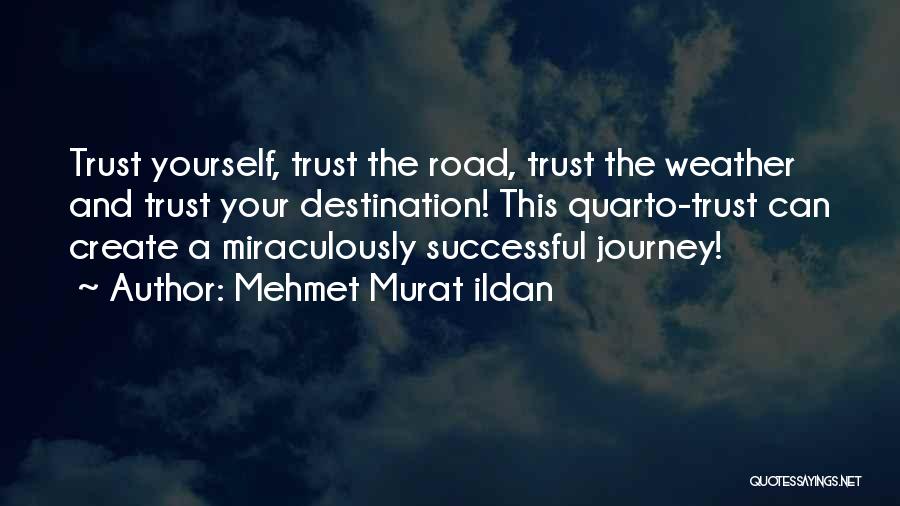 Mehmet Murat Ildan Quotes: Trust Yourself, Trust The Road, Trust The Weather And Trust Your Destination! This Quarto-trust Can Create A Miraculously Successful Journey!