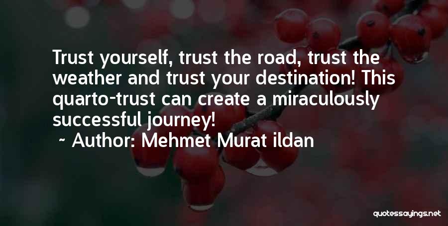 Mehmet Murat Ildan Quotes: Trust Yourself, Trust The Road, Trust The Weather And Trust Your Destination! This Quarto-trust Can Create A Miraculously Successful Journey!