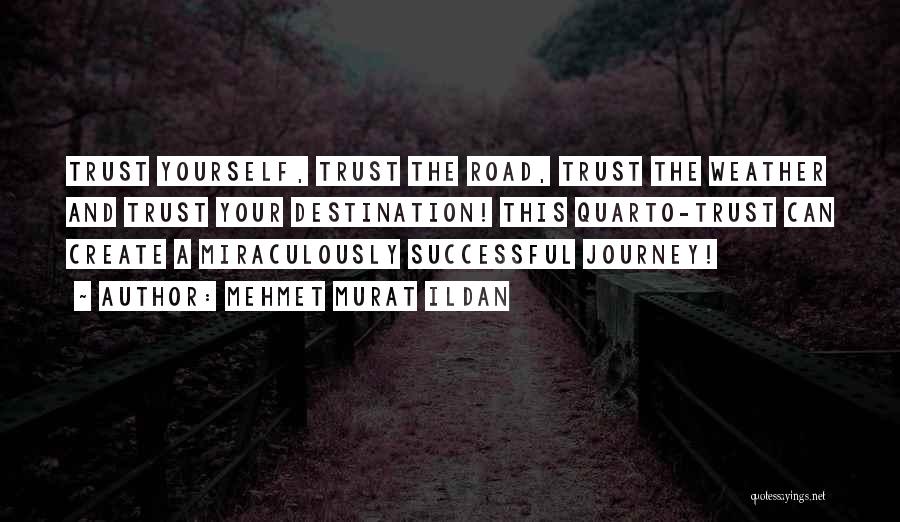 Mehmet Murat Ildan Quotes: Trust Yourself, Trust The Road, Trust The Weather And Trust Your Destination! This Quarto-trust Can Create A Miraculously Successful Journey!