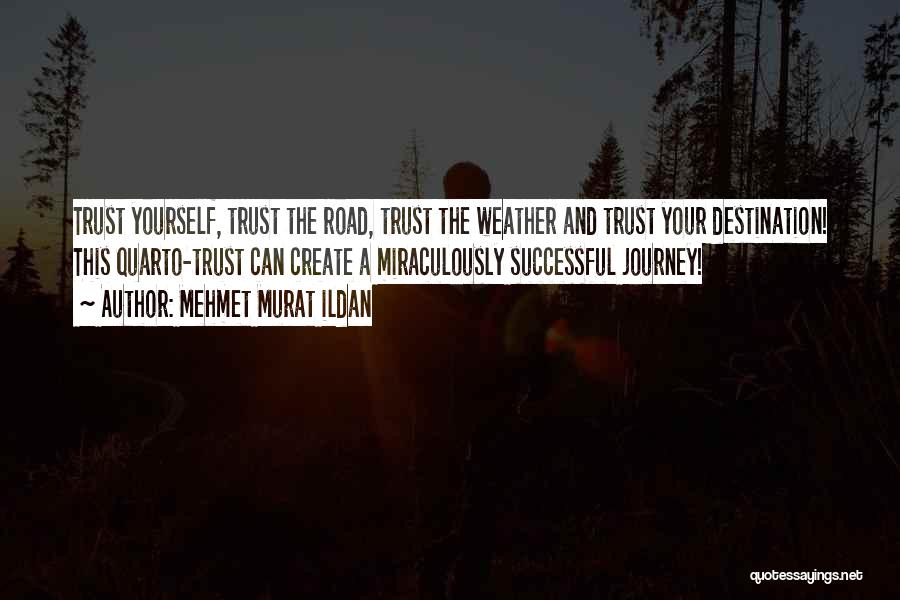 Mehmet Murat Ildan Quotes: Trust Yourself, Trust The Road, Trust The Weather And Trust Your Destination! This Quarto-trust Can Create A Miraculously Successful Journey!
