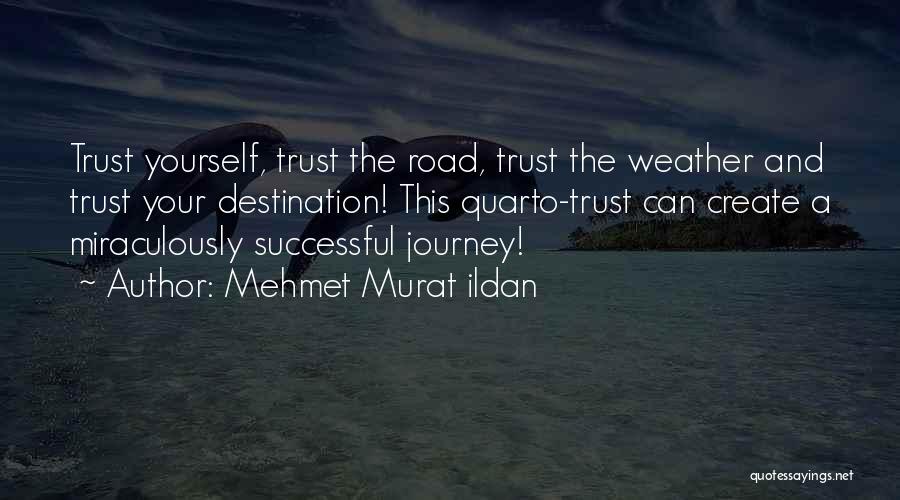 Mehmet Murat Ildan Quotes: Trust Yourself, Trust The Road, Trust The Weather And Trust Your Destination! This Quarto-trust Can Create A Miraculously Successful Journey!