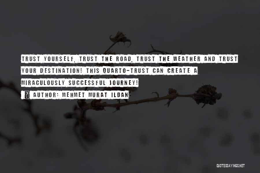 Mehmet Murat Ildan Quotes: Trust Yourself, Trust The Road, Trust The Weather And Trust Your Destination! This Quarto-trust Can Create A Miraculously Successful Journey!