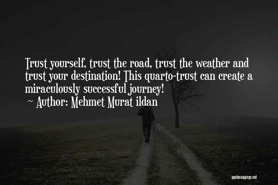 Mehmet Murat Ildan Quotes: Trust Yourself, Trust The Road, Trust The Weather And Trust Your Destination! This Quarto-trust Can Create A Miraculously Successful Journey!
