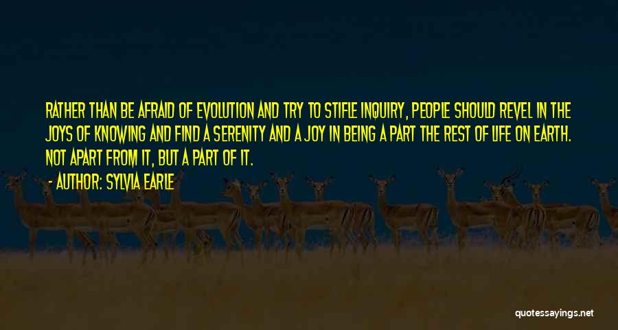 Sylvia Earle Quotes: Rather Than Be Afraid Of Evolution And Try To Stifle Inquiry, People Should Revel In The Joys Of Knowing And