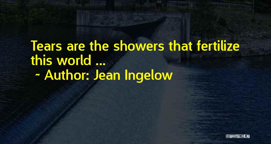 Jean Ingelow Quotes: Tears Are The Showers That Fertilize This World ...