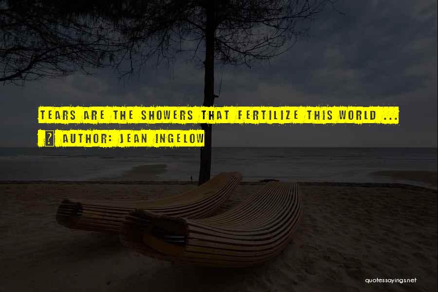 Jean Ingelow Quotes: Tears Are The Showers That Fertilize This World ...
