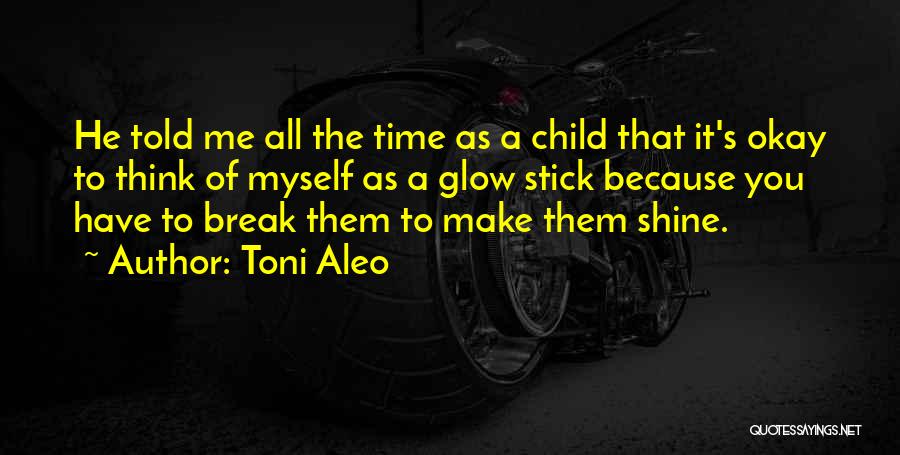 Toni Aleo Quotes: He Told Me All The Time As A Child That It's Okay To Think Of Myself As A Glow Stick