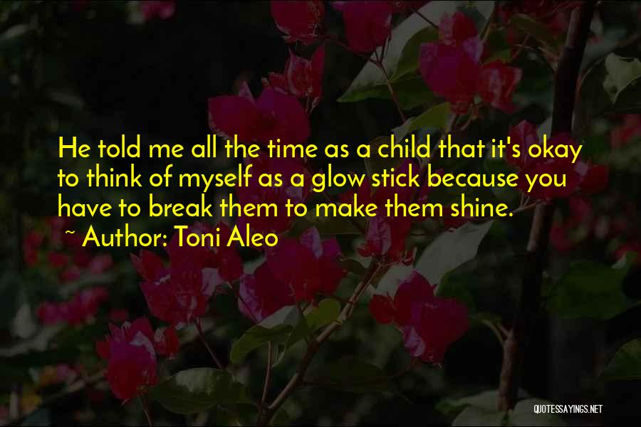 Toni Aleo Quotes: He Told Me All The Time As A Child That It's Okay To Think Of Myself As A Glow Stick
