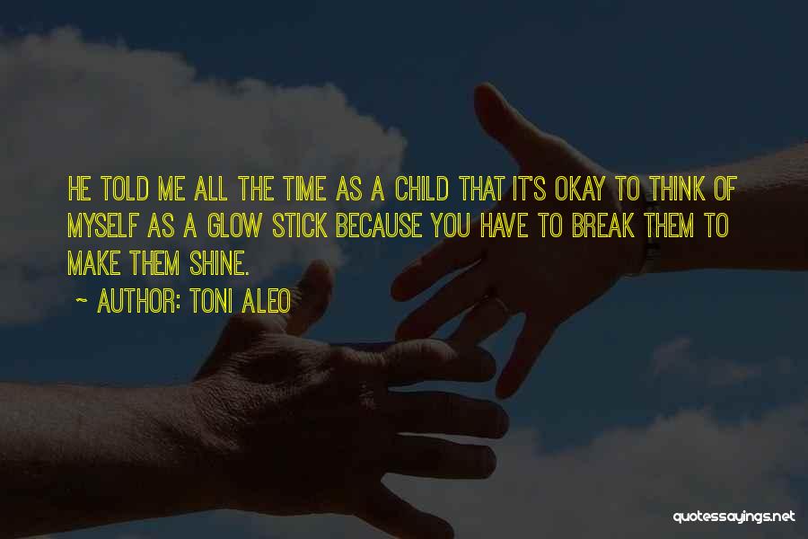 Toni Aleo Quotes: He Told Me All The Time As A Child That It's Okay To Think Of Myself As A Glow Stick
