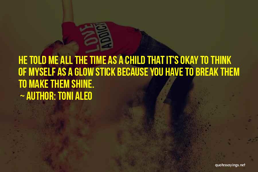 Toni Aleo Quotes: He Told Me All The Time As A Child That It's Okay To Think Of Myself As A Glow Stick