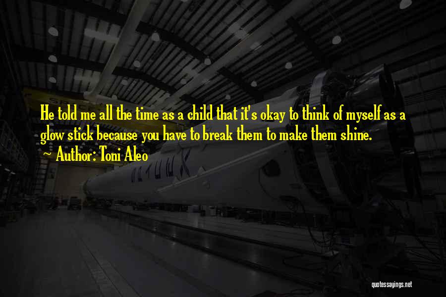 Toni Aleo Quotes: He Told Me All The Time As A Child That It's Okay To Think Of Myself As A Glow Stick