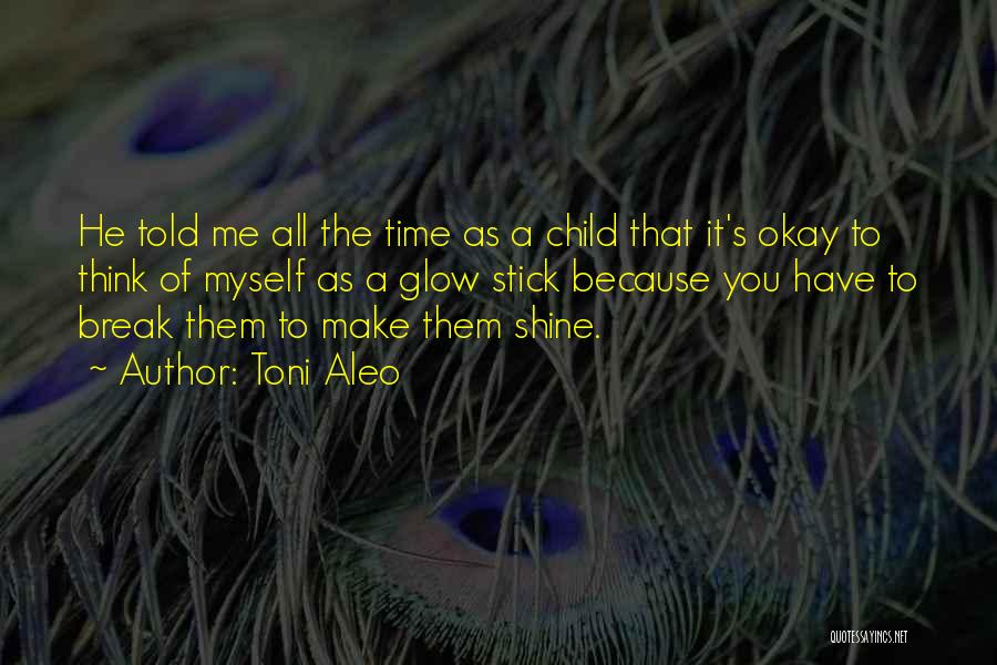 Toni Aleo Quotes: He Told Me All The Time As A Child That It's Okay To Think Of Myself As A Glow Stick