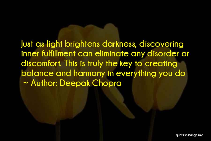 Deepak Chopra Quotes: Just As Light Brightens Darkness, Discovering Inner Fulfillment Can Eliminate Any Disorder Or Discomfort. This Is Truly The Key To