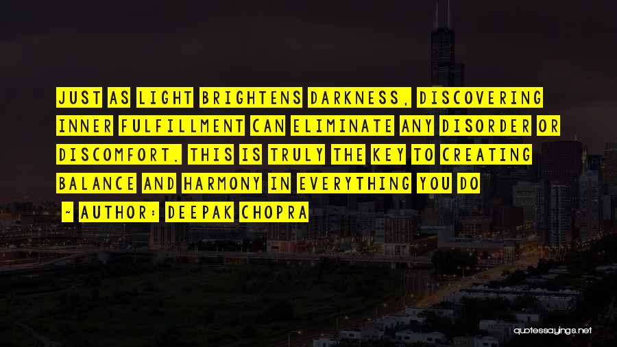 Deepak Chopra Quotes: Just As Light Brightens Darkness, Discovering Inner Fulfillment Can Eliminate Any Disorder Or Discomfort. This Is Truly The Key To