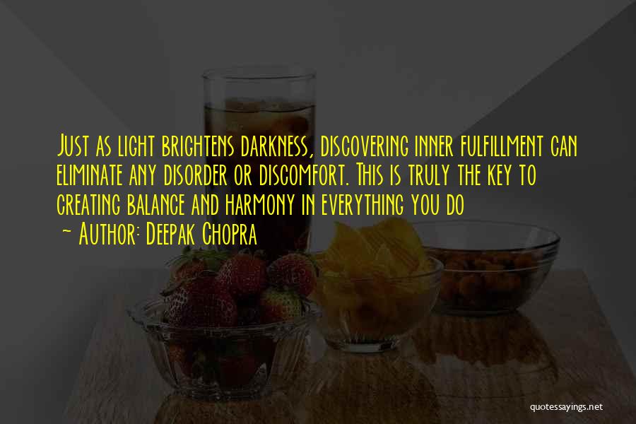 Deepak Chopra Quotes: Just As Light Brightens Darkness, Discovering Inner Fulfillment Can Eliminate Any Disorder Or Discomfort. This Is Truly The Key To