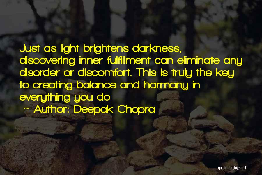 Deepak Chopra Quotes: Just As Light Brightens Darkness, Discovering Inner Fulfillment Can Eliminate Any Disorder Or Discomfort. This Is Truly The Key To