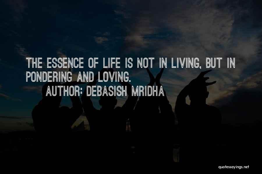 Debasish Mridha Quotes: The Essence Of Life Is Not In Living, But In Pondering And Loving.