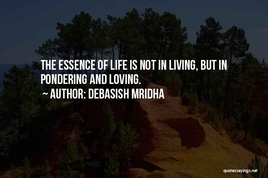 Debasish Mridha Quotes: The Essence Of Life Is Not In Living, But In Pondering And Loving.