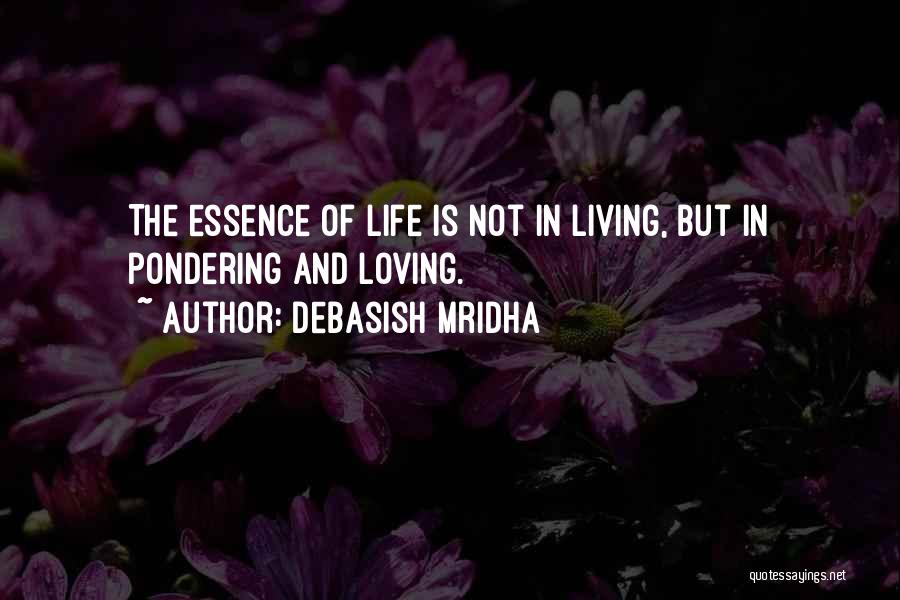 Debasish Mridha Quotes: The Essence Of Life Is Not In Living, But In Pondering And Loving.