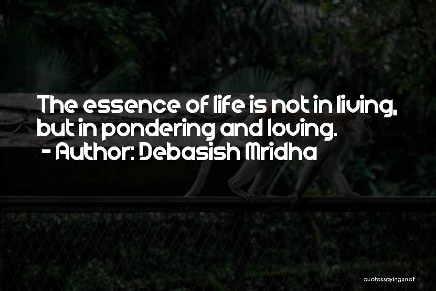 Debasish Mridha Quotes: The Essence Of Life Is Not In Living, But In Pondering And Loving.