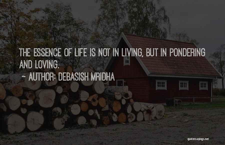 Debasish Mridha Quotes: The Essence Of Life Is Not In Living, But In Pondering And Loving.