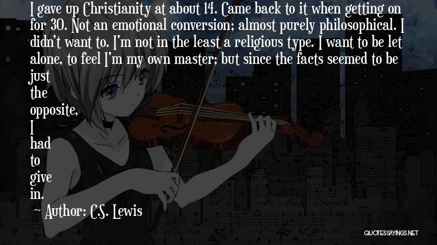 C.S. Lewis Quotes: I Gave Up Christianity At About 14. Came Back To It When Getting On For 30. Not An Emotional Conversion;