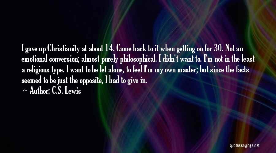 C.S. Lewis Quotes: I Gave Up Christianity At About 14. Came Back To It When Getting On For 30. Not An Emotional Conversion;