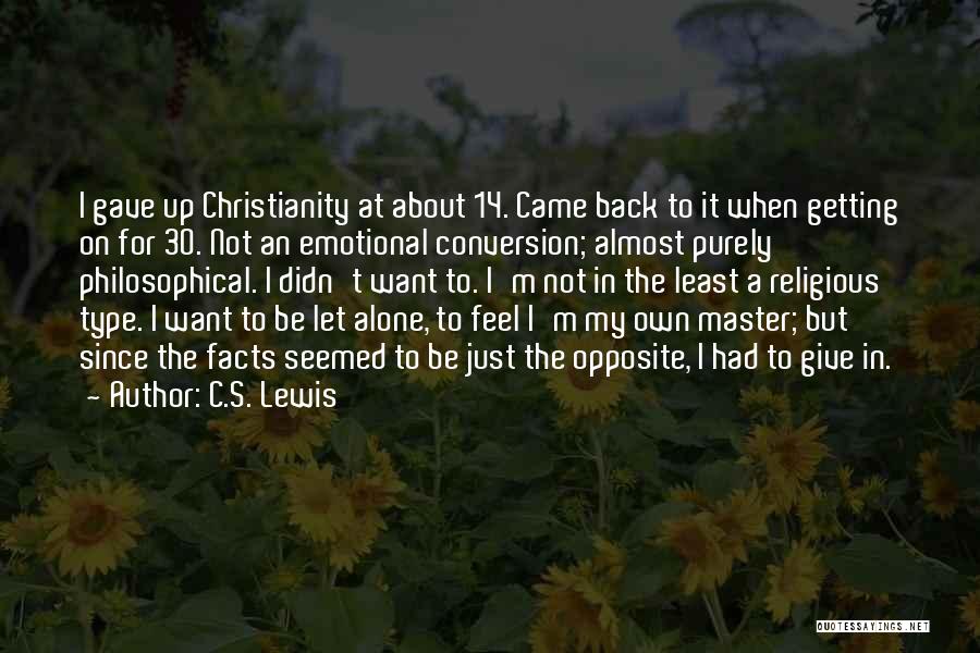 C.S. Lewis Quotes: I Gave Up Christianity At About 14. Came Back To It When Getting On For 30. Not An Emotional Conversion;
