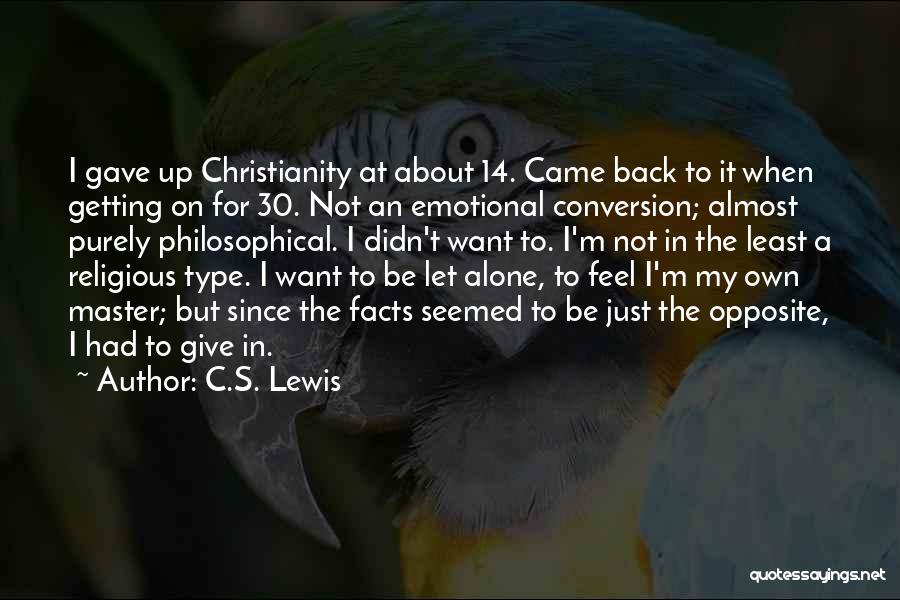 C.S. Lewis Quotes: I Gave Up Christianity At About 14. Came Back To It When Getting On For 30. Not An Emotional Conversion;