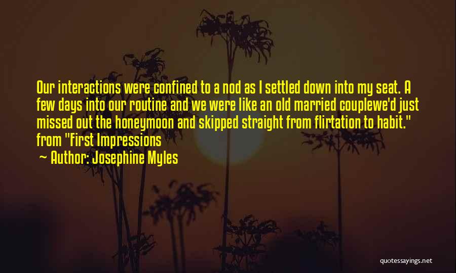 Josephine Myles Quotes: Our Interactions Were Confined To A Nod As I Settled Down Into My Seat. A Few Days Into Our Routine