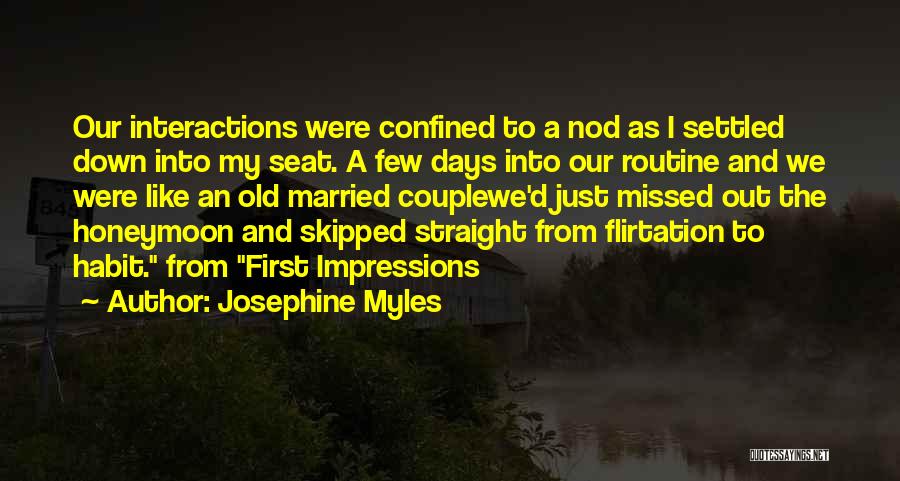 Josephine Myles Quotes: Our Interactions Were Confined To A Nod As I Settled Down Into My Seat. A Few Days Into Our Routine