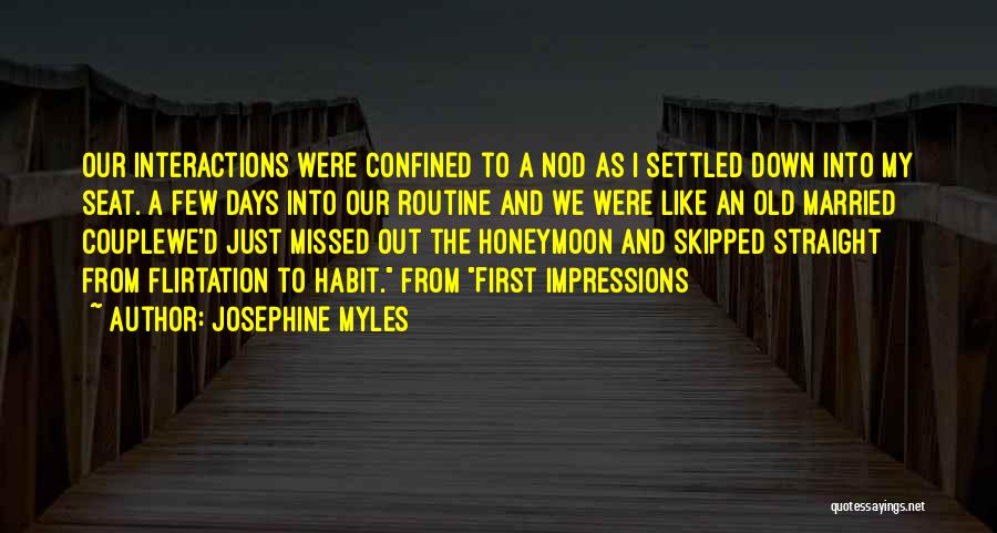 Josephine Myles Quotes: Our Interactions Were Confined To A Nod As I Settled Down Into My Seat. A Few Days Into Our Routine