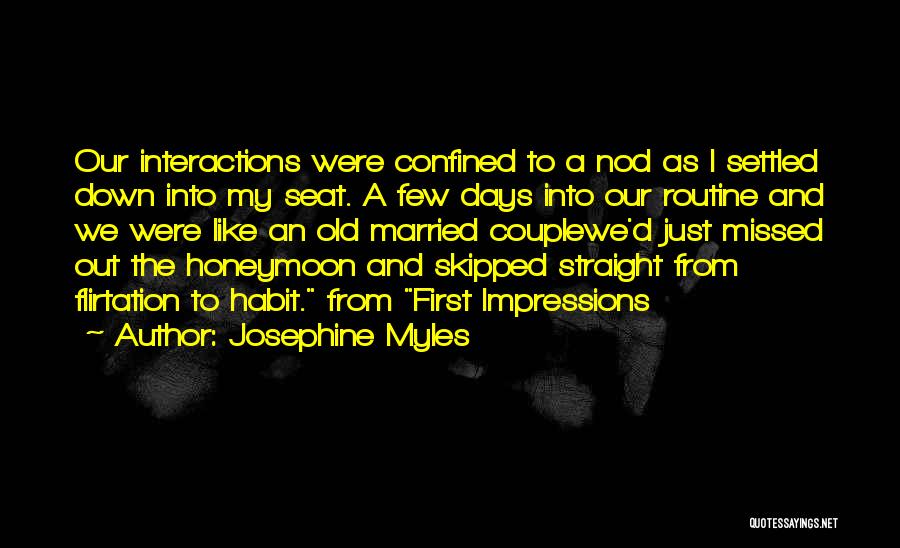 Josephine Myles Quotes: Our Interactions Were Confined To A Nod As I Settled Down Into My Seat. A Few Days Into Our Routine