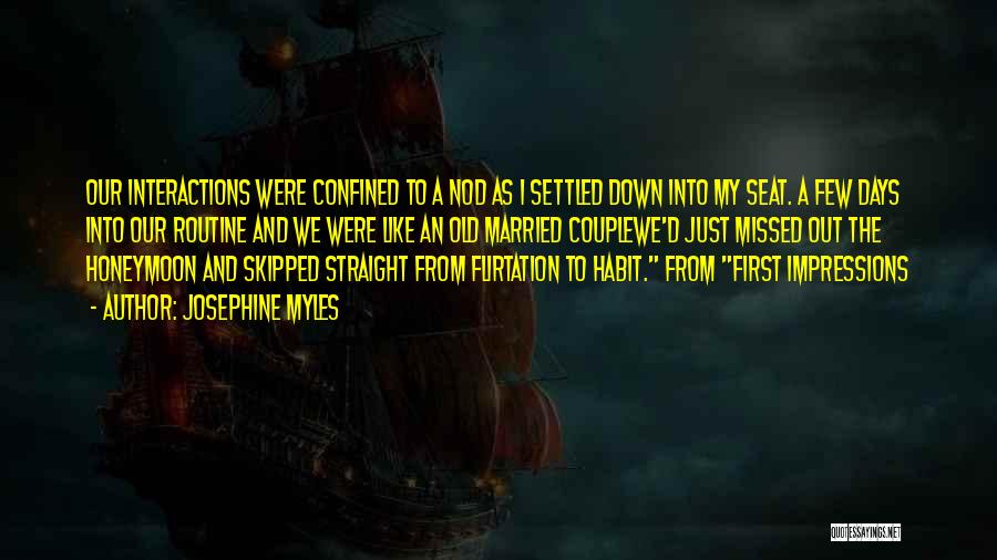 Josephine Myles Quotes: Our Interactions Were Confined To A Nod As I Settled Down Into My Seat. A Few Days Into Our Routine