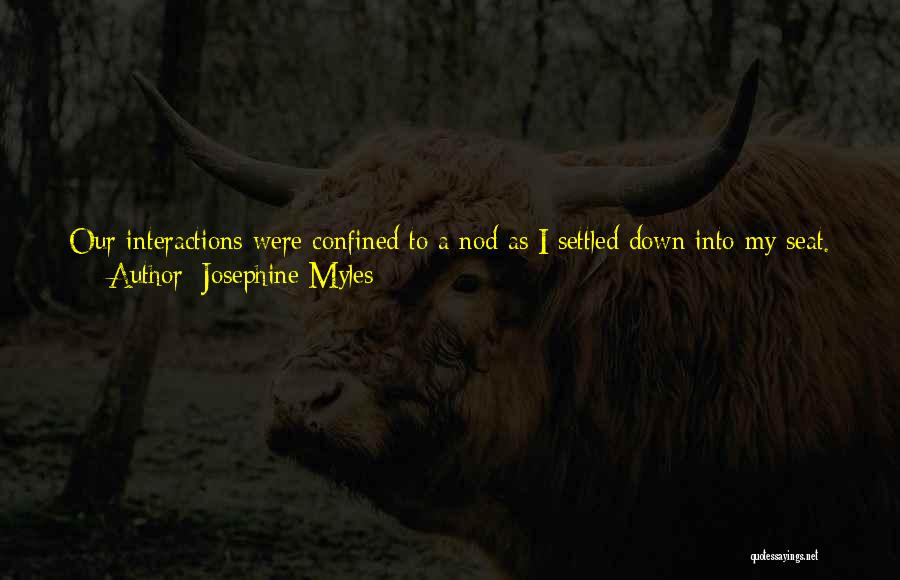 Josephine Myles Quotes: Our Interactions Were Confined To A Nod As I Settled Down Into My Seat. A Few Days Into Our Routine