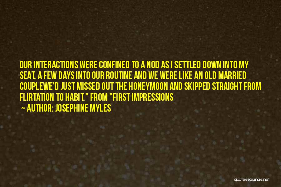 Josephine Myles Quotes: Our Interactions Were Confined To A Nod As I Settled Down Into My Seat. A Few Days Into Our Routine