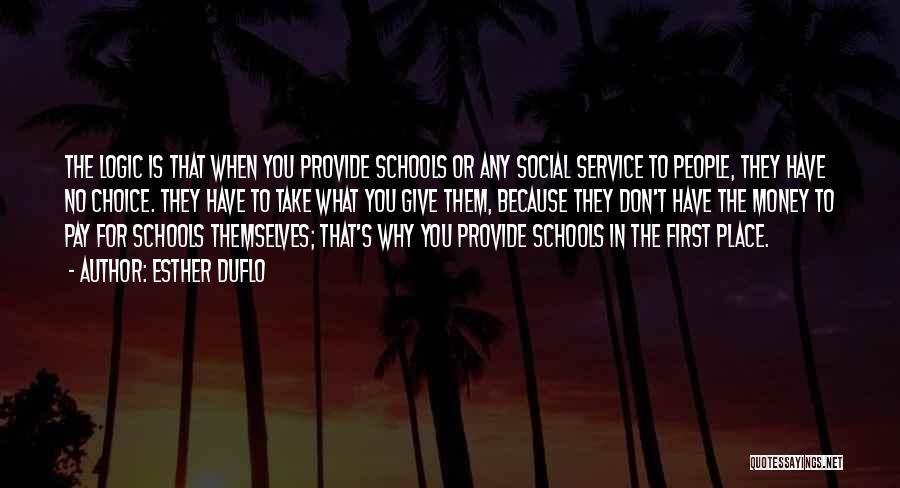 Esther Duflo Quotes: The Logic Is That When You Provide Schools Or Any Social Service To People, They Have No Choice. They Have