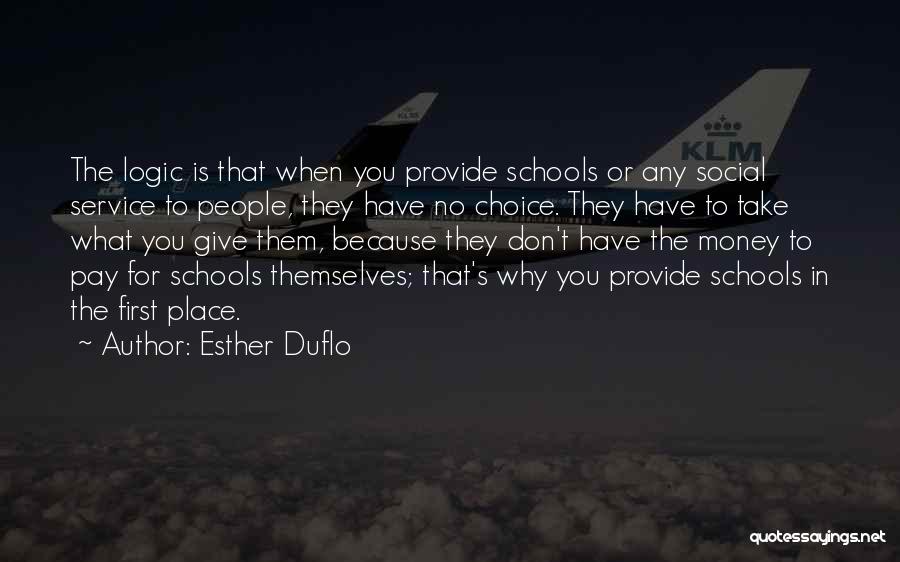 Esther Duflo Quotes: The Logic Is That When You Provide Schools Or Any Social Service To People, They Have No Choice. They Have