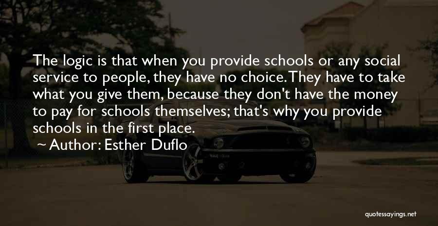 Esther Duflo Quotes: The Logic Is That When You Provide Schools Or Any Social Service To People, They Have No Choice. They Have