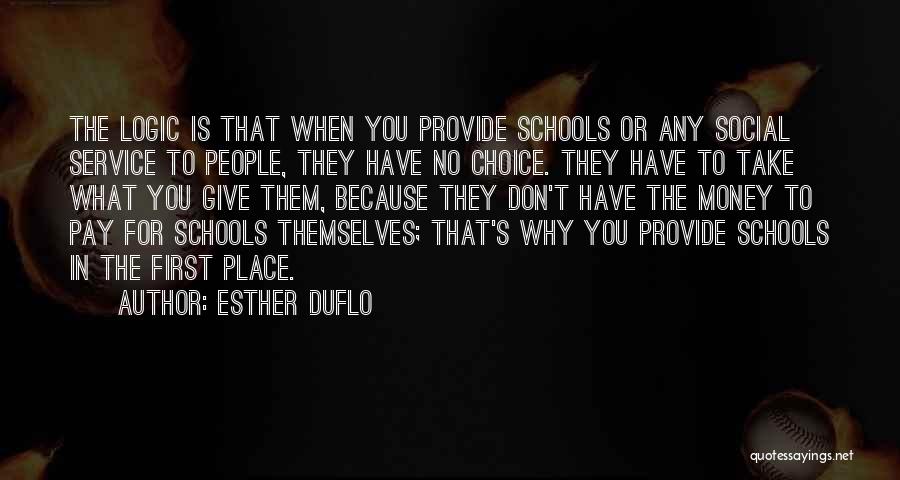 Esther Duflo Quotes: The Logic Is That When You Provide Schools Or Any Social Service To People, They Have No Choice. They Have