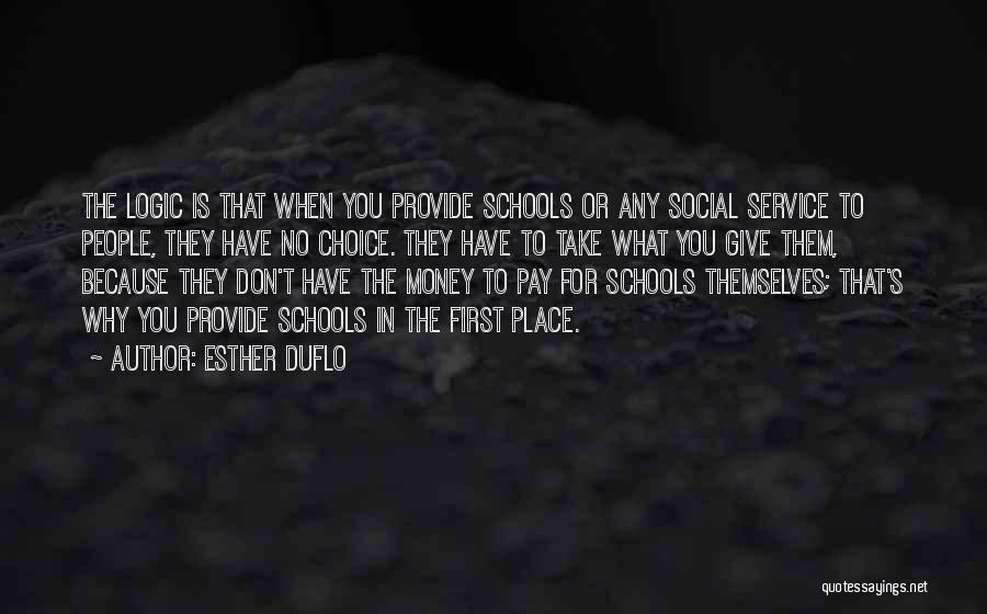 Esther Duflo Quotes: The Logic Is That When You Provide Schools Or Any Social Service To People, They Have No Choice. They Have