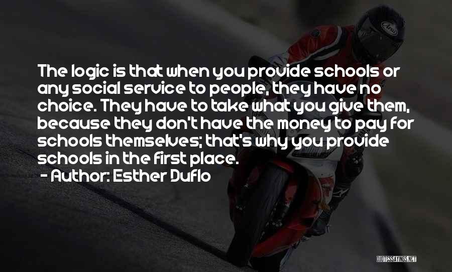 Esther Duflo Quotes: The Logic Is That When You Provide Schools Or Any Social Service To People, They Have No Choice. They Have