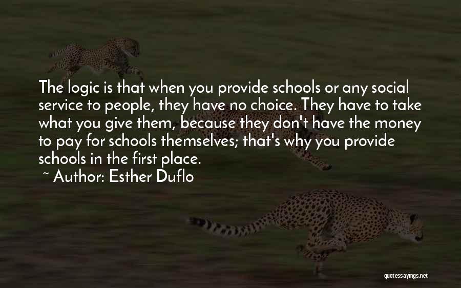 Esther Duflo Quotes: The Logic Is That When You Provide Schools Or Any Social Service To People, They Have No Choice. They Have
