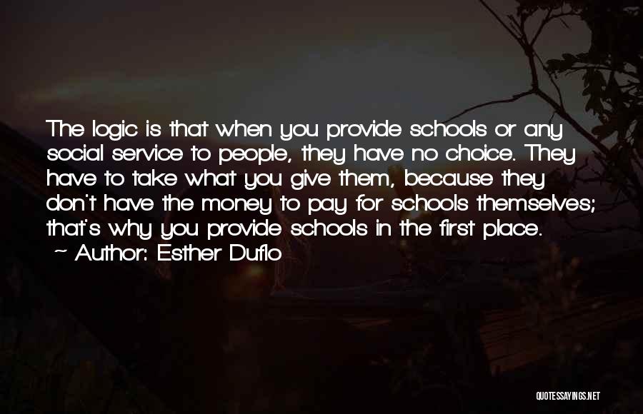 Esther Duflo Quotes: The Logic Is That When You Provide Schools Or Any Social Service To People, They Have No Choice. They Have