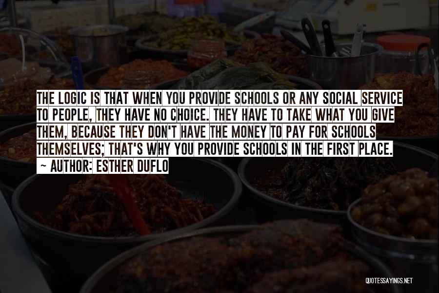 Esther Duflo Quotes: The Logic Is That When You Provide Schools Or Any Social Service To People, They Have No Choice. They Have