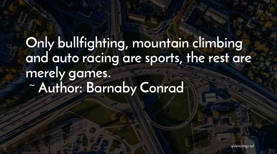 Barnaby Conrad Quotes: Only Bullfighting, Mountain Climbing And Auto Racing Are Sports, The Rest Are Merely Games.