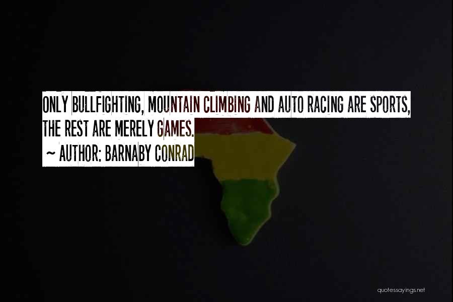 Barnaby Conrad Quotes: Only Bullfighting, Mountain Climbing And Auto Racing Are Sports, The Rest Are Merely Games.