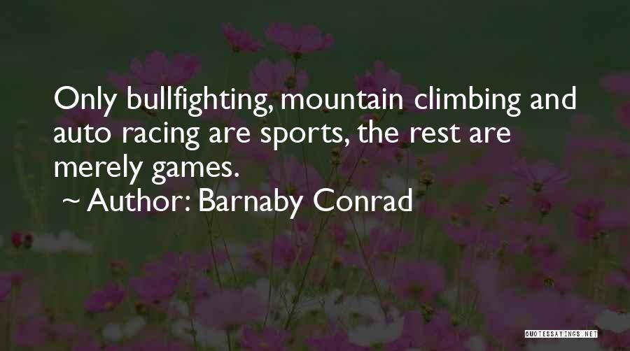 Barnaby Conrad Quotes: Only Bullfighting, Mountain Climbing And Auto Racing Are Sports, The Rest Are Merely Games.