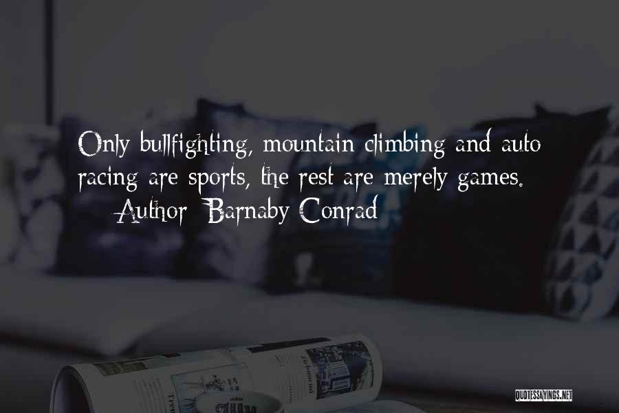 Barnaby Conrad Quotes: Only Bullfighting, Mountain Climbing And Auto Racing Are Sports, The Rest Are Merely Games.